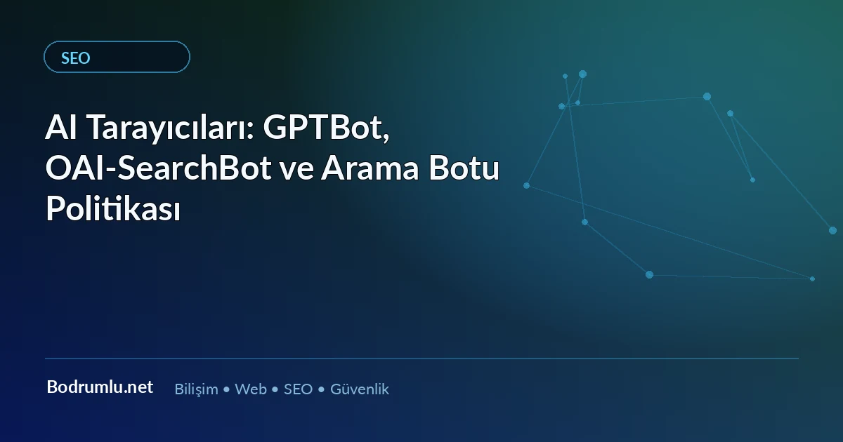 AI Tarayıcıları: GPTBot, OAI-SearchBot ve Arama Botu Politikası — Bodrumlu.net blog görseli